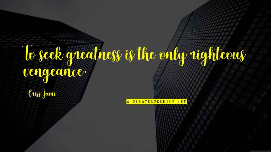 Cataclisma Quotes By Criss Jami: To seek greatness is the only righteous vengeance. Cataclisma Quotes By Criss Jami: To seek greatness is the only righteous vengeance.