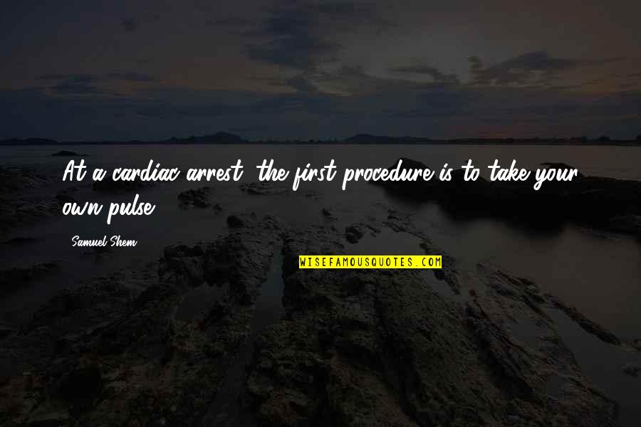 Cataclisma Quotes By Samuel Shem: At a cardiac arrest, the first procedure is