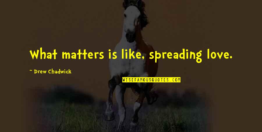 Cataclismo Quotes By Drew Chadwick: What matters is like, spreading love.