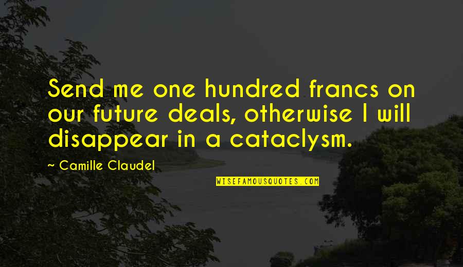 Cataclysm Quotes By Camille Claudel: Send me one hundred francs on our future