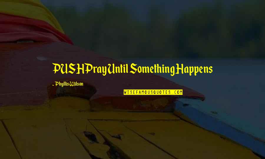 Cataclysm Quotes By Phyllis Wilson: PUSHPray Until Something Happens