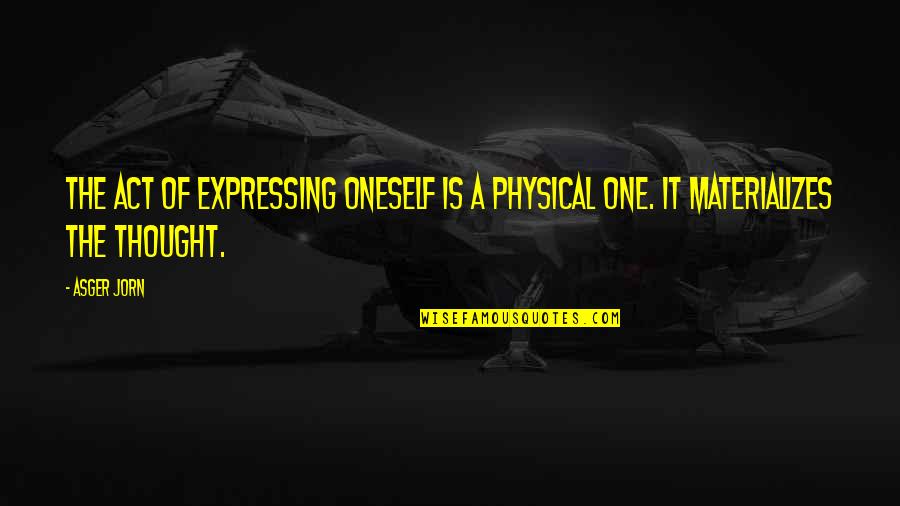 Cataclysme Synonyme Quotes By Asger Jorn: The act of expressing oneself is a physical