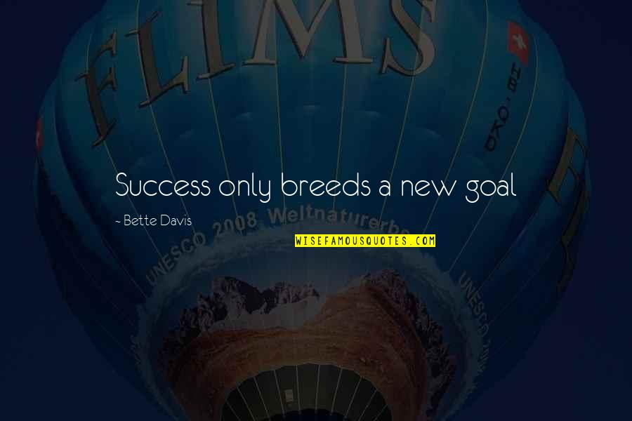 Cataclysmes Quotes By Bette Davis: Success only breeds a new goal Cataclysmes Quotes By Bette Davis: Success only breeds a new goal