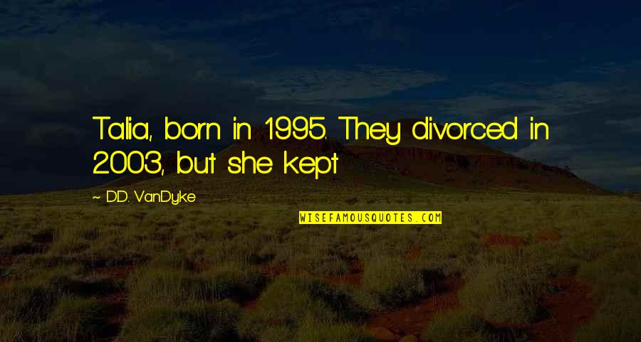 Cataclysmes Quotes By D.D. VanDyke: Talia, born in 1995. They divorced in 2003, Cataclysmes Quotes By D.D. VanDyke: Talia, born in 1995. They divorced in 2003,