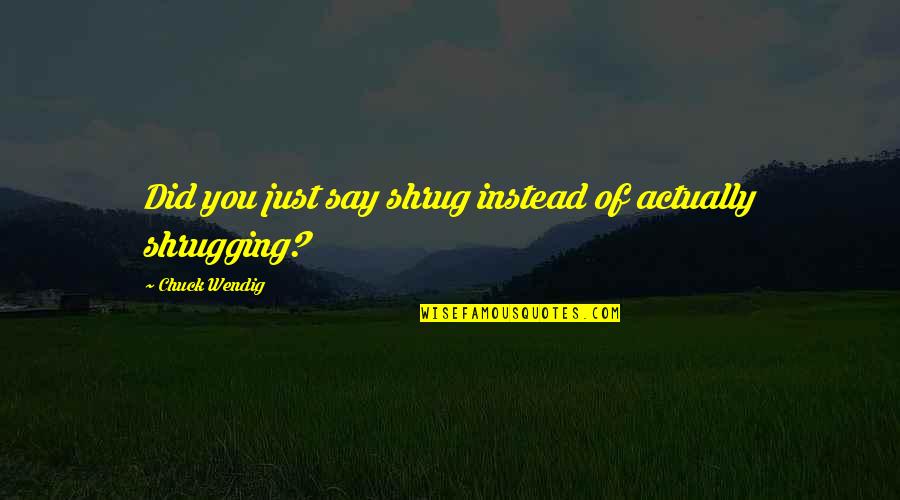 Cataclysmically Quotes By Chuck Wendig: Did you just say shrug instead of actually