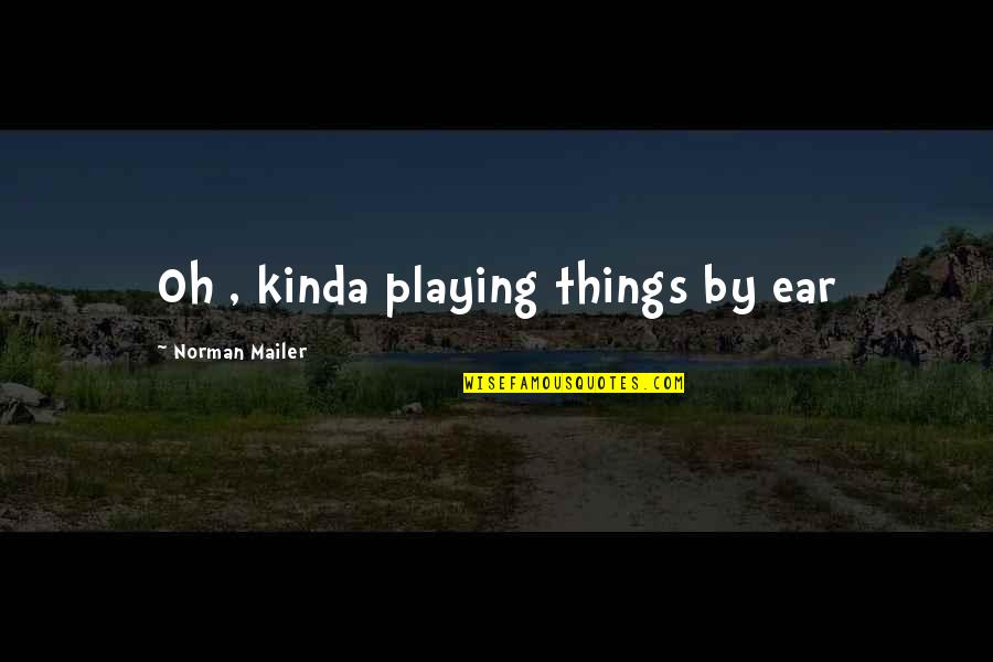 Cataclyst Quotes By Norman Mailer: Oh , kinda playing things by ear