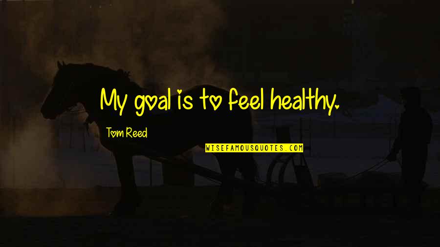 Catalan Poet Quotes By Tom Reed: My goal is to feel healthy. Catalan Poet Quotes By Tom Reed: My goal is to feel healthy.
