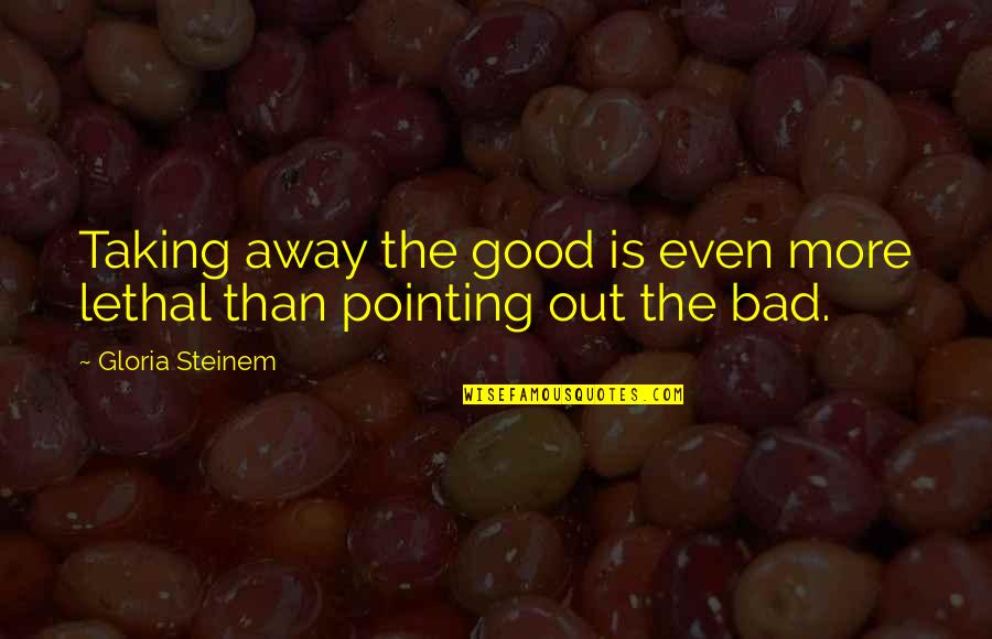 Catalanes En Quotes By Gloria Steinem: Taking away the good is even more lethal Catalanes En Quotes By Gloria Steinem: Taking away the good is even more lethal
