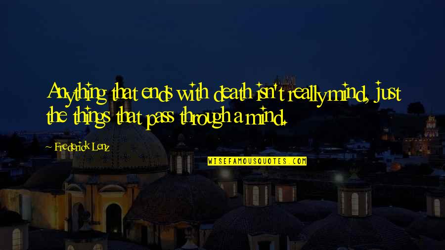 Catalanes No Independentistas Quotes By Frederick Lenz: Anything that ends with death isn't really mind, Catalanes No Independentistas Quotes By Frederick Lenz: Anything that ends with death isn't really mind,