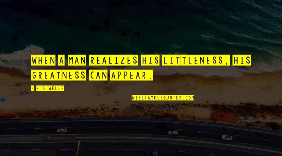 Catalans Being Beaten Quotes By H.G.Wells: When a man realizes his littleness, his greatness
