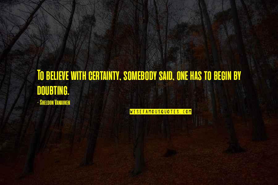 Catallactic Quotes By Sheldon Vanauken: To believe with certainty, somebody said, one has
