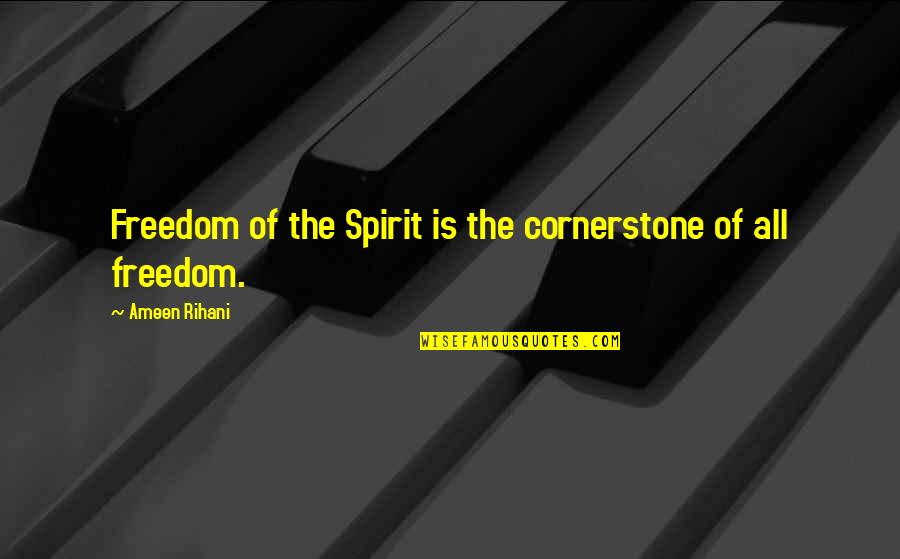 Catallactics Quotes By Ameen Rihani: Freedom of the Spirit is the cornerstone of