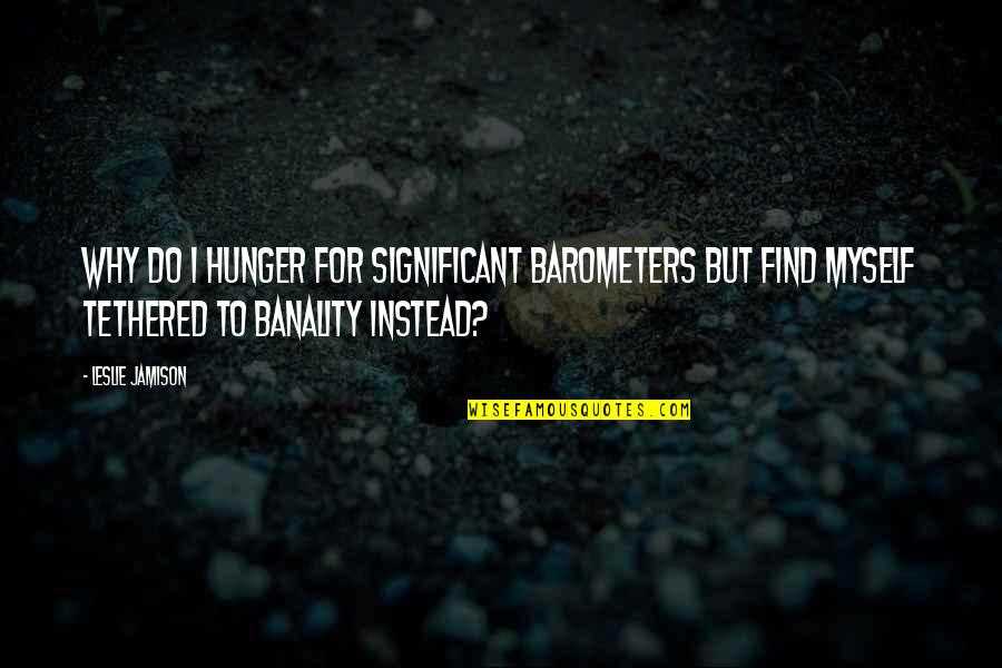 Catallactics Quotes By Leslie Jamison: Why do I hunger for significant barometers but