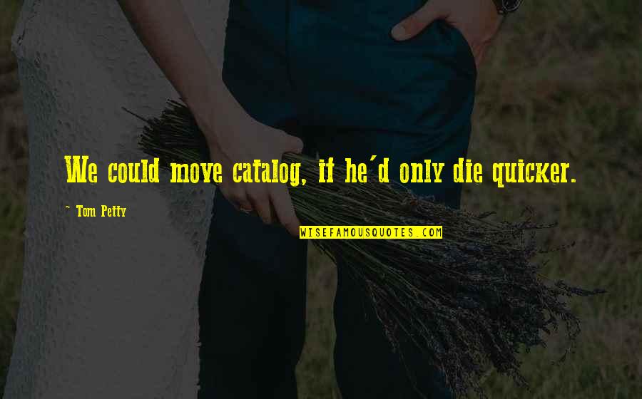Catalog Art Quotes By Tom Petty: We could move catalog, if he'd only die Catalog Art Quotes By Tom Petty: We could move catalog, if he'd only die