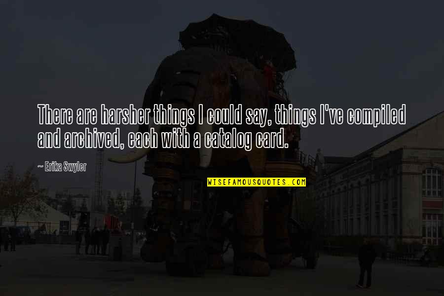 Catalog At Quotes By Erika Swyler: There are harsher things I could say, things Catalog At Quotes By Erika Swyler: There are harsher things I could say, things