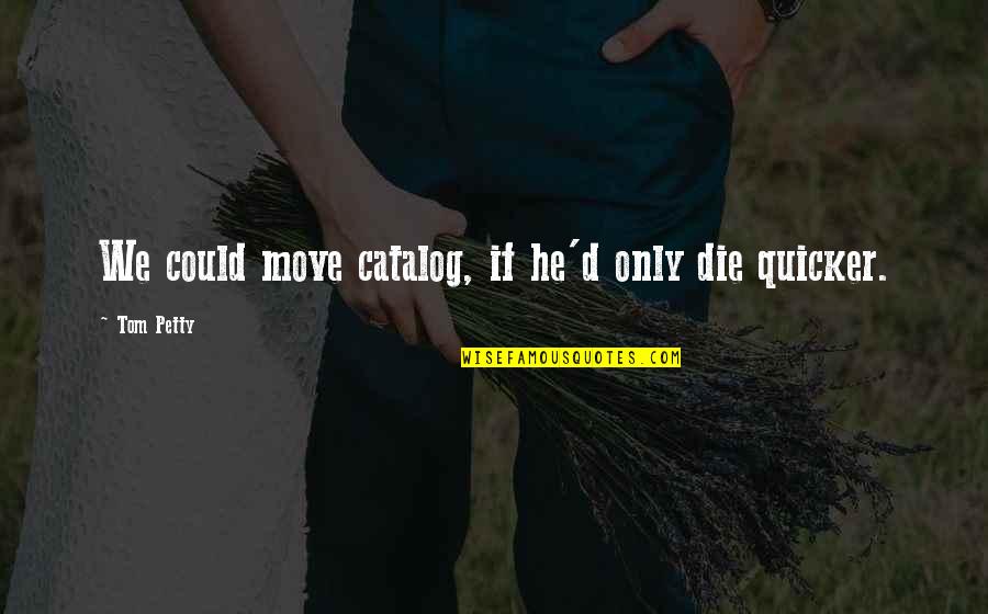 Catalog At Quotes By Tom Petty: We could move catalog, if he'd only die Catalog At Quotes By Tom Petty: We could move catalog, if he'd only die