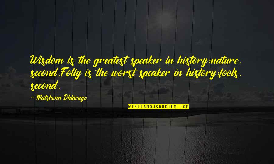 Cataloging Quotes By Matshona Dhliwayo: Wisdom is the greatest speaker in history;nature, second.Folly