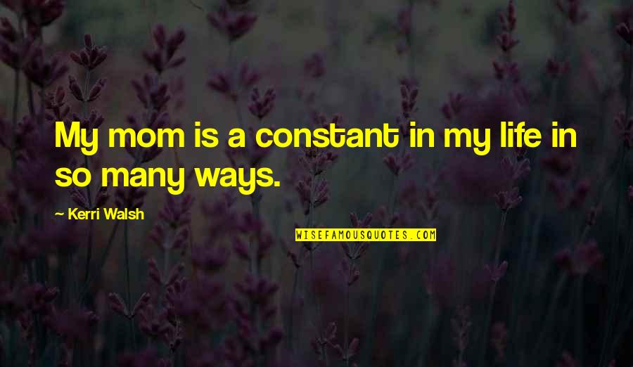 Catalogue Quote Quotes By Kerri Walsh: My mom is a constant in my life