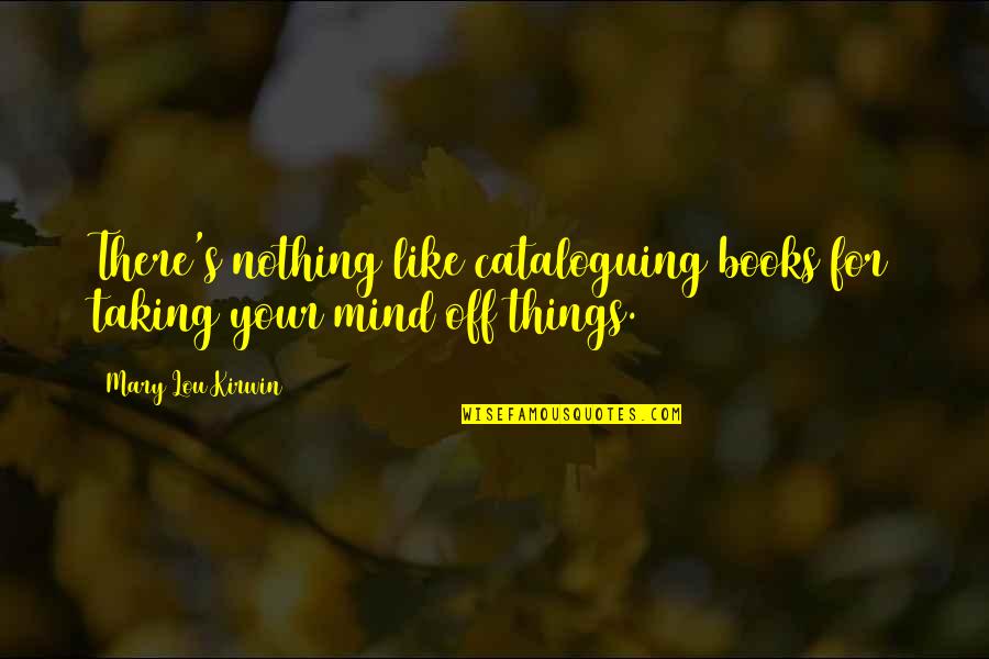 Cataloguing Books Quotes By Mary Lou Kirwin: There's nothing like cataloguing books for taking your Cataloguing Books Quotes By Mary Lou Kirwin: There's nothing like cataloguing books for taking your