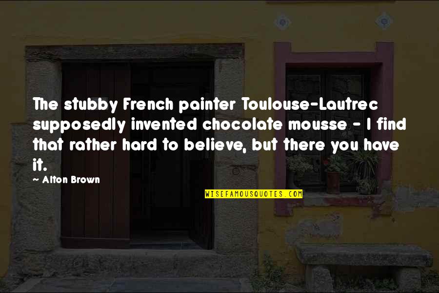 Catalpas Ohio Quotes By Alton Brown: The stubby French painter Toulouse-Lautrec supposedly invented chocolate