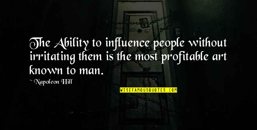 Catalysed Quotes By Napoleon Hill: The Ability to influence people without irritating them Catalysed Quotes By Napoleon Hill: The Ability to influence people without irritating them