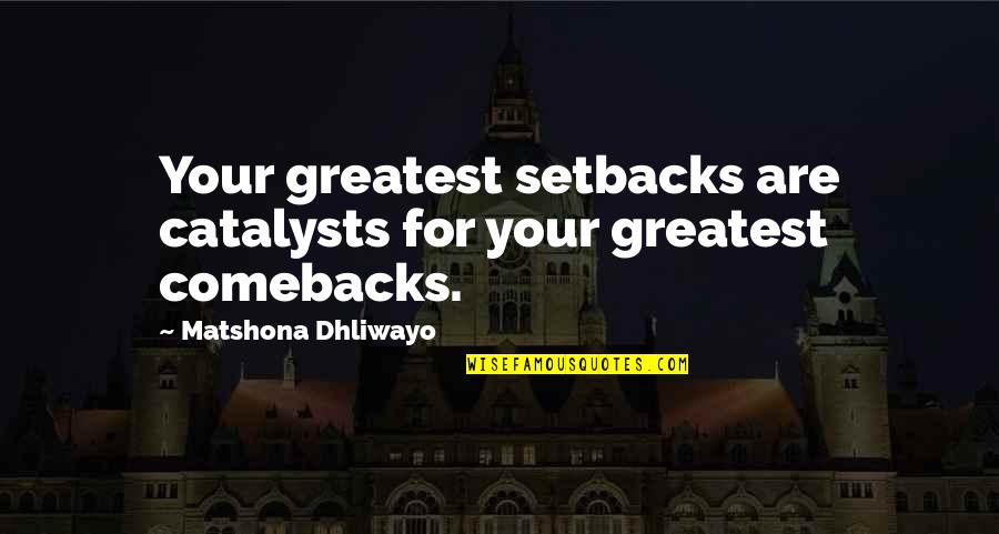 Catalysts Quotes By Matshona Dhliwayo: Your greatest setbacks are catalysts for your greatest