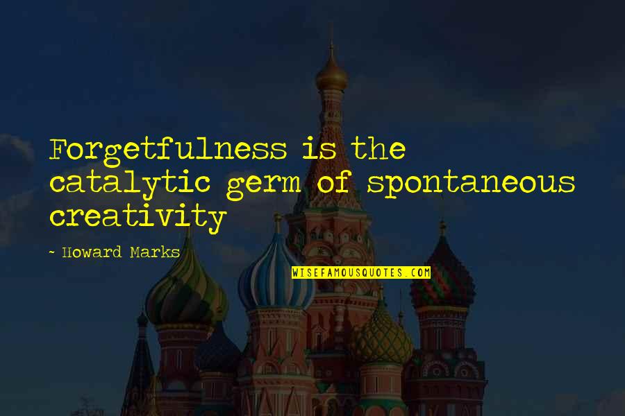 Catalytic Quotes By Howard Marks: Forgetfulness is the catalytic germ of spontaneous creativity