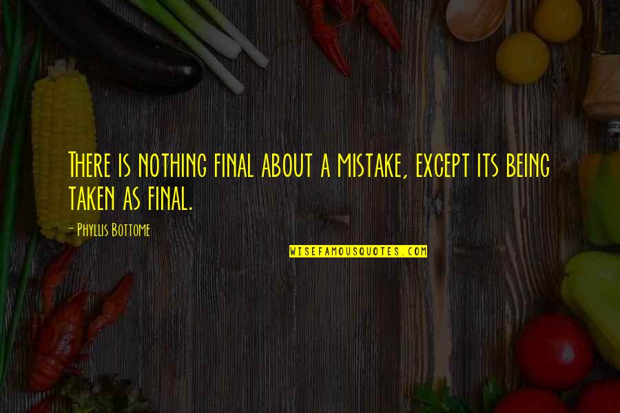 Catalyzers Quotes By Phyllis Bottome: There is nothing final about a mistake, except