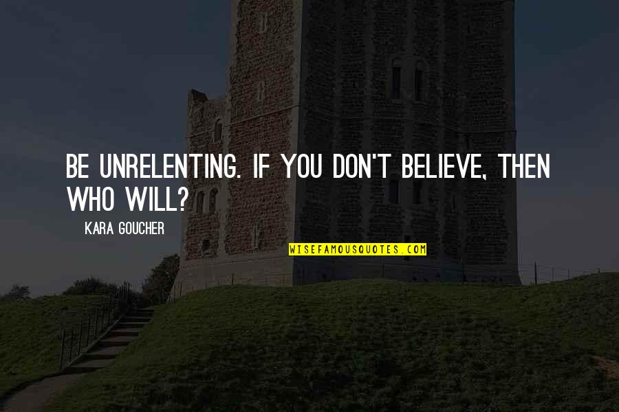 Catamite In The Bible Quotes By Kara Goucher: Be unrelenting. If you don't believe, then who Catamite In The Bible Quotes By Kara Goucher: Be unrelenting. If you don't believe, then who