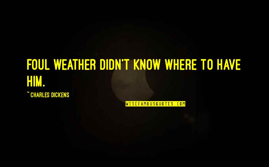 Catanna Quotes By Charles Dickens: Foul weather didn't know where to have him.