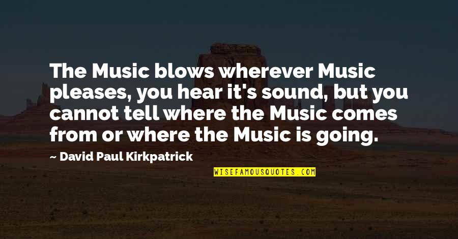 Catanna Quotes By David Paul Kirkpatrick: The Music blows wherever Music pleases, you hear
