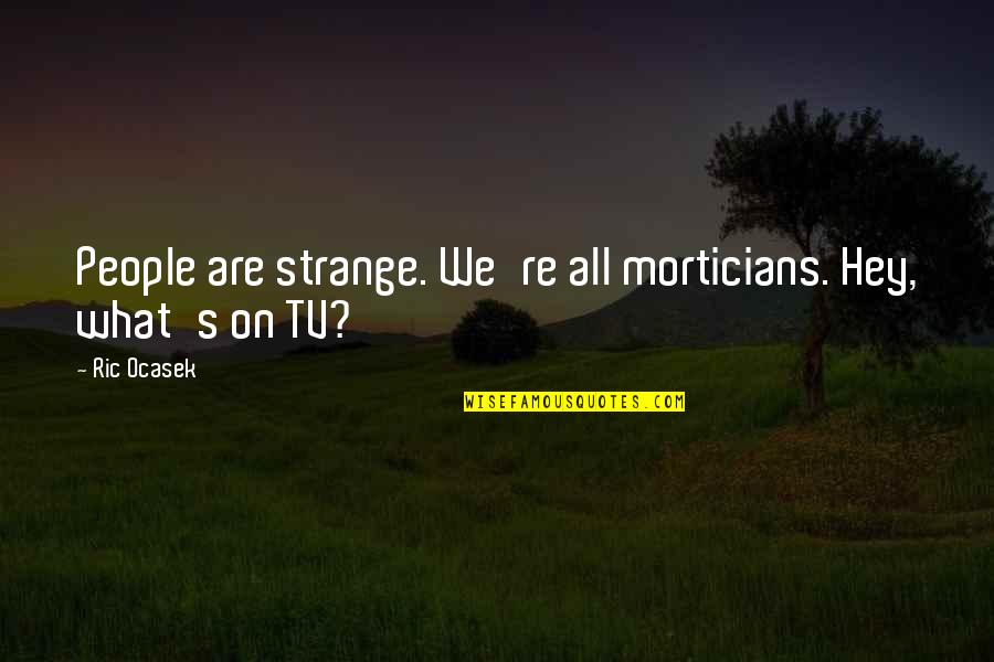 Catapano Michael Quotes By Ric Ocasek: People are strange. We're all morticians. Hey, what's