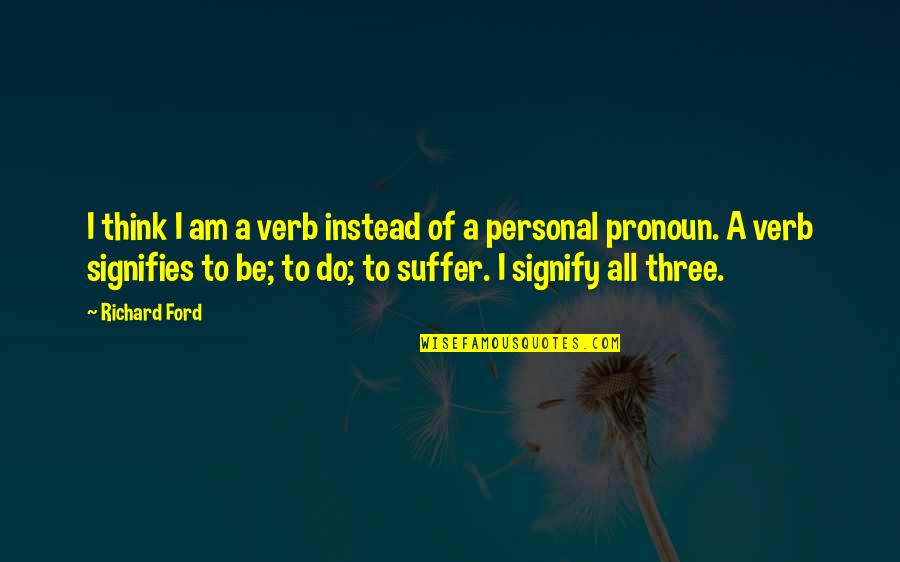 Cataphatic Meditation Quotes By Richard Ford: I think I am a verb instead of Cataphatic Meditation Quotes By Richard Ford: I think I am a verb instead of