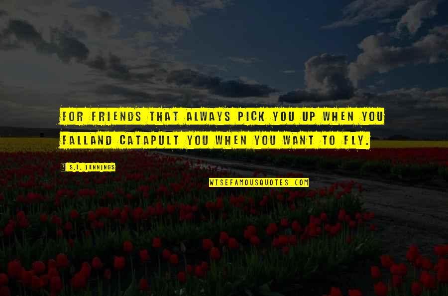Catapult Quotes By S.L. Jennings: For friends that always pick you up when