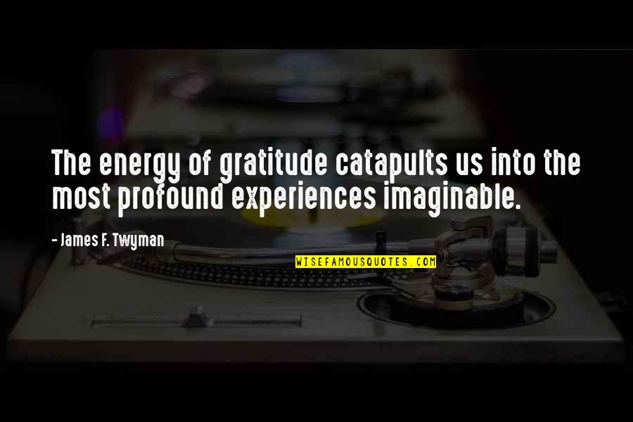 Catapults Quotes By James F. Twyman: The energy of gratitude catapults us into the