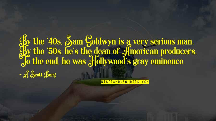 Catarg Corabie Quotes By A. Scott Berg: By the '40s, Sam Goldwyn is a very Catarg Corabie Quotes By A. Scott Berg: By the '40s, Sam Goldwyn is a very