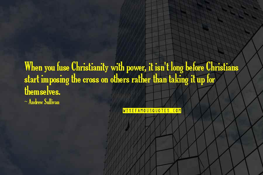 Catarg Corabie Quotes By Andrew Sullivan: When you fuse Christianity with power, it isn't Catarg Corabie Quotes By Andrew Sullivan: When you fuse Christianity with power, it isn't