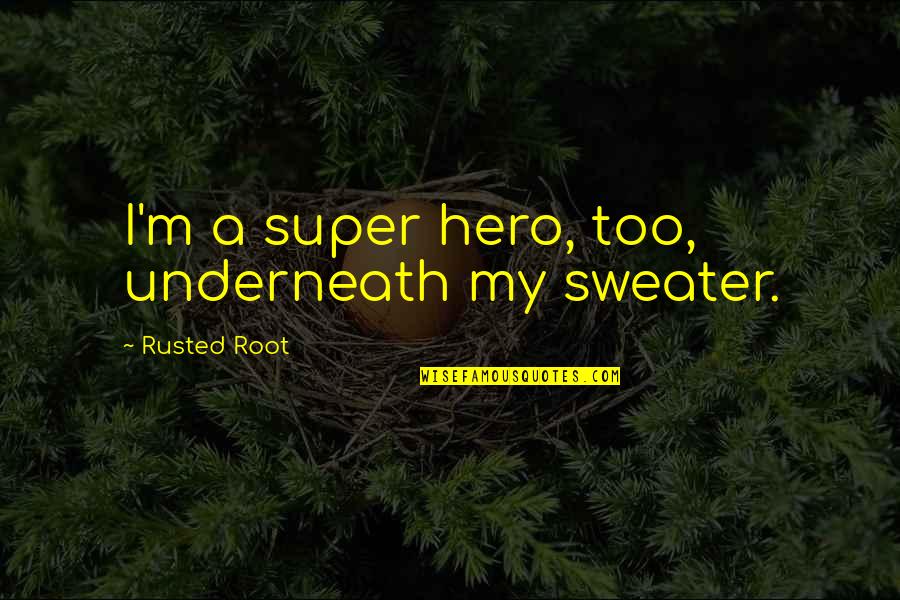 Catarrhine Traits Quotes By Rusted Root: I'm a super hero, too, underneath my sweater.