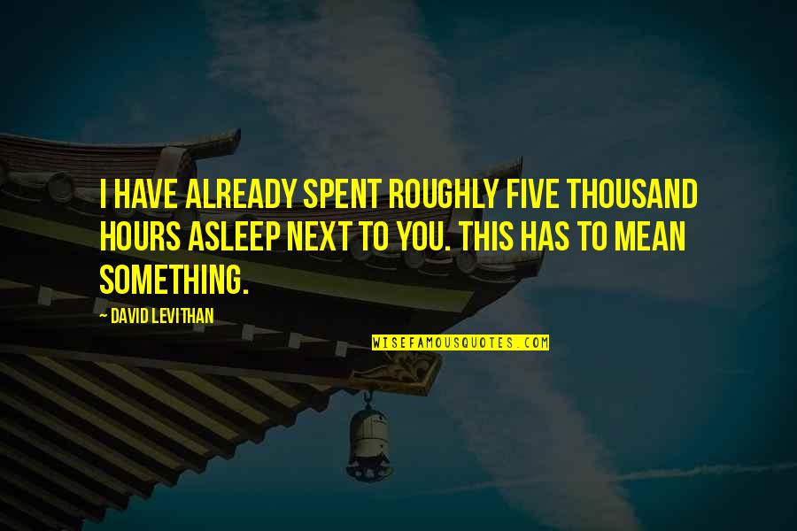 Catarrhines Quotes By David Levithan: I have already spent roughly five thousand hours