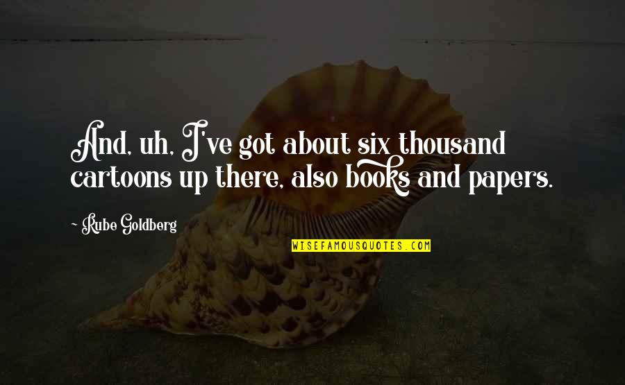 Catarrhs Quotes By Rube Goldberg: And, uh, I've got about six thousand cartoons