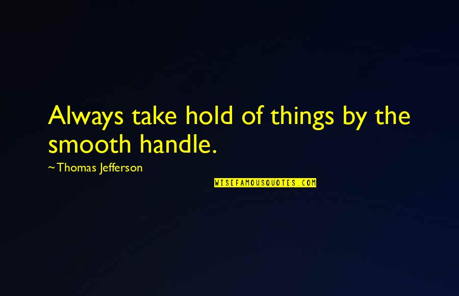 Catastrofe Quotes By Thomas Jefferson: Always take hold of things by the smooth
