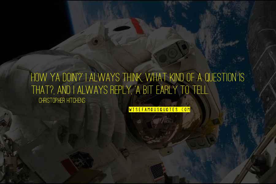 Catastrofismo Quotes By Christopher Hitchens: How ya doin'?' I always think, What kind Catastrofismo Quotes By Christopher Hitchens: How ya doin'?' I always think, What kind