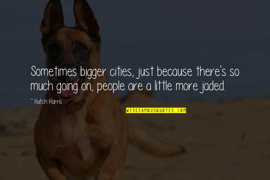 Catastrofismo Quotes By Hutch Harris: Sometimes bigger cities, just because there's so much Catastrofismo Quotes By Hutch Harris: Sometimes bigger cities, just because there's so much