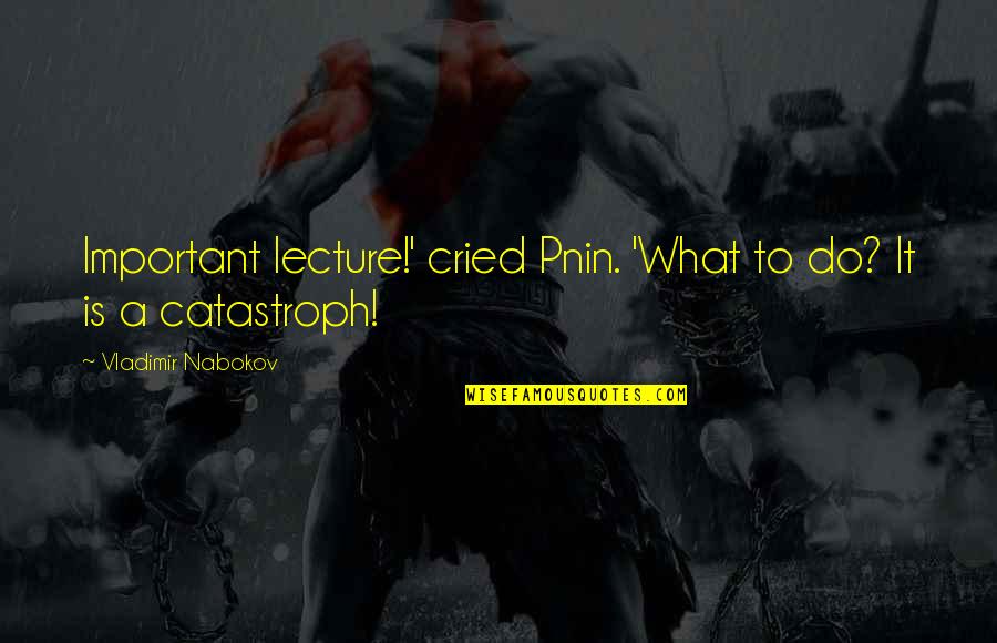 Catastroph Quotes By Vladimir Nabokov: Important lecture!' cried Pnin. 'What to do? It