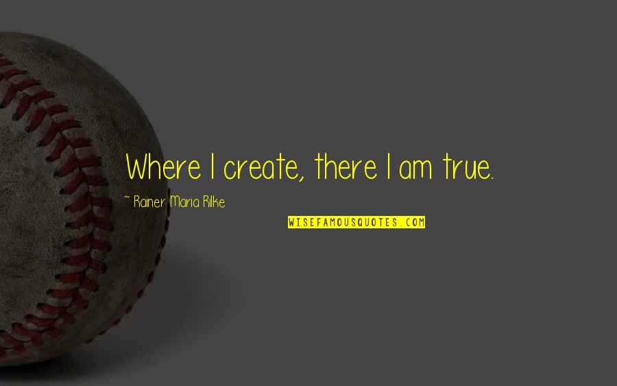 Catastrophe Amazon Quotes By Rainer Maria Rilke: Where I create, there I am true.