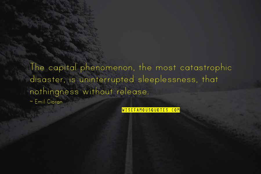 Catastrophic Quotes By Emil Cioran: The capital phenomenon, the most catastrophic disaster, is