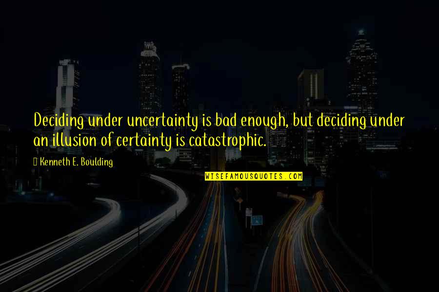 Catastrophic Quotes By Kenneth E. Boulding: Deciding under uncertainty is bad enough, but deciding