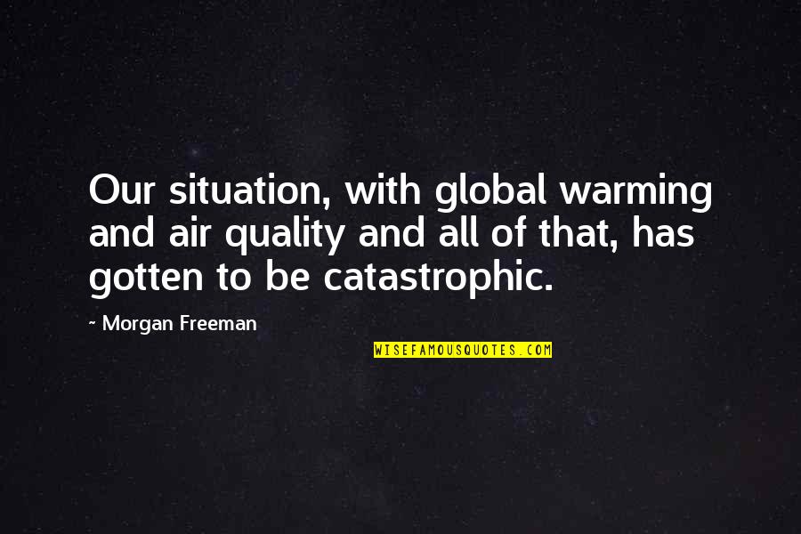 Catastrophic Quotes By Morgan Freeman: Our situation, with global warming and air quality