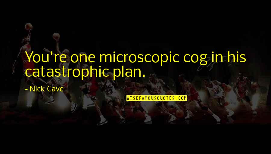 Catastrophic Quotes By Nick Cave: You're one microscopic cog in his catastrophic plan.