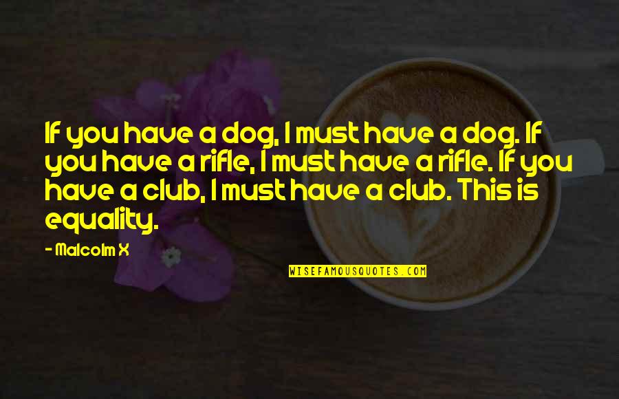 Catastrophism Theory Quotes By Malcolm X: If you have a dog, I must have Catastrophism Theory Quotes By Malcolm X: If you have a dog, I must have